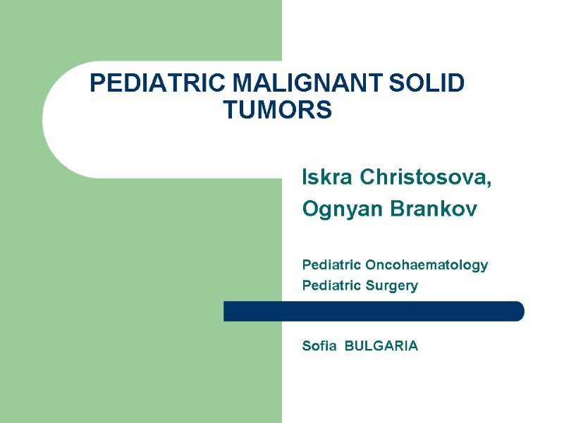 PEDIATRIC MALIGNANT SOLID TUMORS   Iskra Christosova,  Ognyan Brankov  Pediatric Oncohaematology